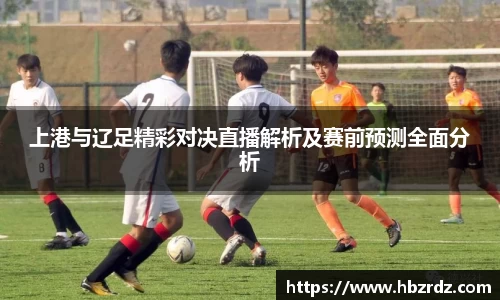 上港与辽足精彩对决直播解析及赛前预测全面分析